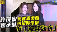 杨丞琳,许玮甯 - 许玮甯高衩露美腿 杨丞琳透视装惨输悔没穿泳衣