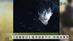 [盗墓笔记]资讯 杨洋湿身下斗 刘海改画风